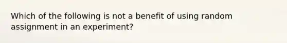 Which of the following is not a benefit of using random assignment in an experiment?