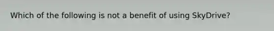 Which of the following is not a benefit of using SkyDrive?