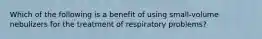 Which of the following is a benefit of using​ small-volume nebulizers for the treatment of respiratory​ problems?