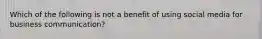 Which of the following is not a benefit of using social media for business communication?