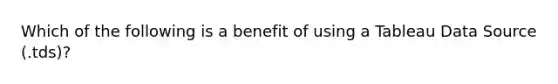 Which of the following is a benefit of using a Tableau Data Source (.tds)?