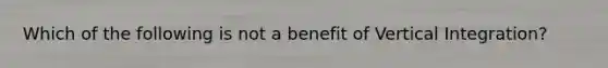 Which of the following is not a benefit of Vertical Integration?