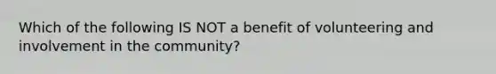 Which of the following IS NOT a benefit of volunteering and involvement in the community?