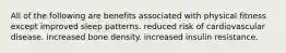 All of the following are benefits associated with physical fitness except improved sleep patterns. reduced risk of cardiovascular disease. increased bone density. increased insulin resistance.