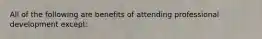 All of the following are benefits of attending professional development except: