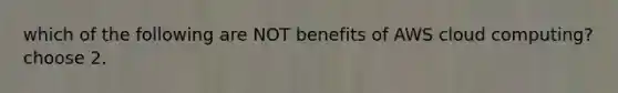 which of the following are NOT benefits of AWS cloud computing? choose 2.