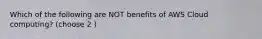 Which of the following are NOT benefits of AWS Cloud computing? (choose 2 )