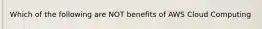 Which of the following are NOT benefits of AWS Cloud Computing