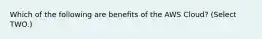 Which of the following are benefits of the AWS Cloud? (Select TWO.)