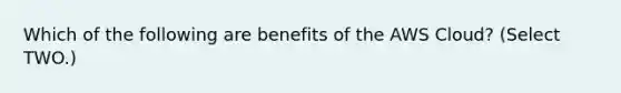 Which of the following are benefits of the AWS Cloud? (Select TWO.)