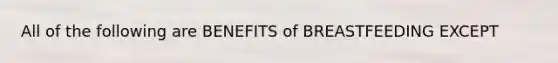 All of the following are BENEFITS of BREASTFEEDING EXCEPT