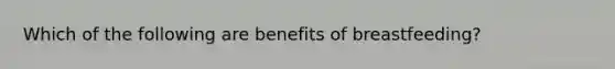 Which of the following are benefits of breastfeeding?