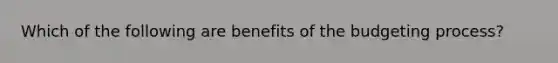 Which of the following are benefits of the budgeting process?