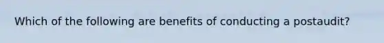 Which of the following are benefits of conducting a postaudit?