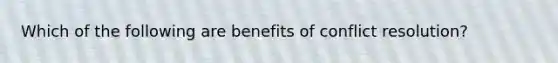 Which of the following are benefits of conflict resolution?