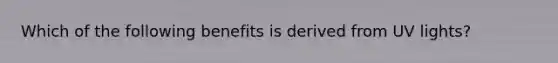 Which of the following benefits is derived from UV lights?