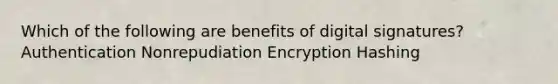 Which of the following are benefits of digital signatures? Authentication Nonrepudiation Encryption Hashing