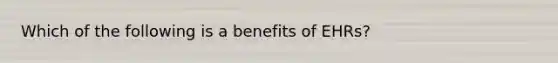 Which of the following is a benefits of EHRs?