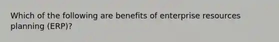 Which of the following are benefits of enterprise resources planning (ERP)?