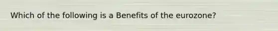 Which of the following is a Benefits of the eurozone?