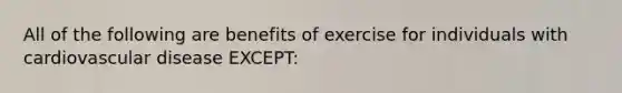 All of the following are benefits of exercise for individuals with cardiovascular disease EXCEPT: