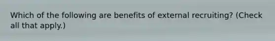 Which of the following are benefits of external recruiting? (Check all that apply.)