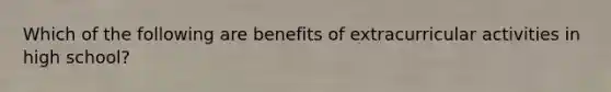 Which of the following are benefits of extracurricular activities in high school?