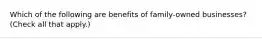 Which of the following are benefits of family-owned businesses? (Check all that apply.)