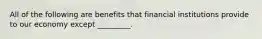 All of the following are benefits that financial institutions provide to our economy except _________.