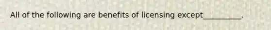 All of the following are benefits of licensing except__________.