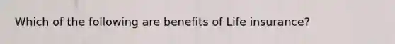 Which of the following are benefits of Life insurance?