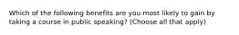 Which of the following benefits are you most likely to gain by taking a course in public speaking? (Choose all that apply)
