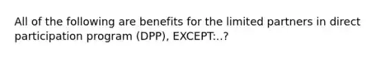 All of the following are benefits for the limited partners in direct participation program (DPP), EXCEPT:..?