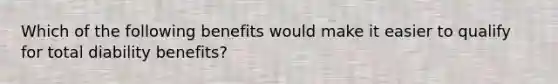 Which of the following benefits would make it easier to qualify for total diability benefits?