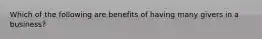 Which of the following are benefits of having many givers in a business?