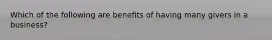 Which of the following are benefits of having many givers in a business?