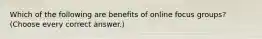 Which of the following are benefits of online focus groups? (Choose every correct answer.)