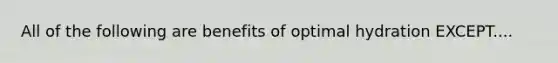 All of the following are benefits of optimal hydration EXCEPT....