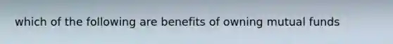 which of the following are benefits of owning mutual funds