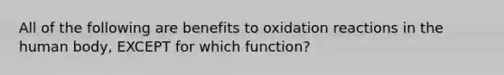 All of the following are benefits to oxidation reactions in the human body, EXCEPT for which function?