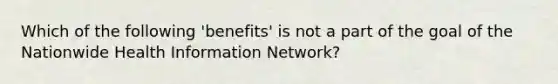 Which of the following 'benefits' is not a part of the goal of the Nationwide Health Information Network?