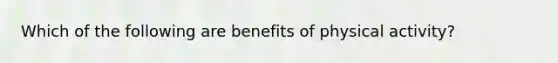 Which of the following are benefits of physical activity?