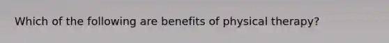 Which of the following are benefits of physical therapy?