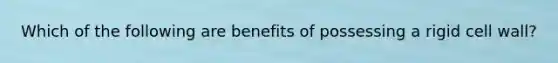 Which of the following are benefits of possessing a rigid cell wall?