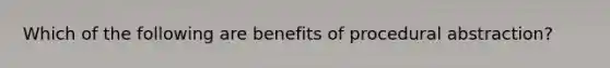 Which of the following are benefits of procedural abstraction?