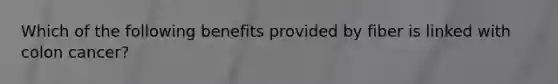 Which of the following benefits provided by fiber is linked with colon cancer?