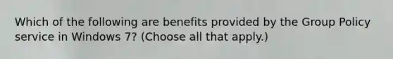 Which of the following are benefits provided by the Group Policy service in Windows 7? (Choose all that apply.)