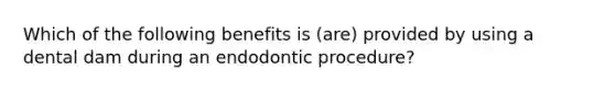 Which of the following benefits is (are) provided by using a dental dam during an endodontic procedure?