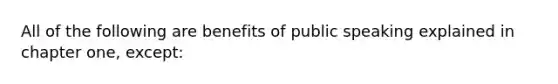 All of the following are benefits of public speaking explained in chapter one, except: