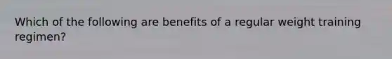 Which of the following are benefits of a regular weight training regimen?